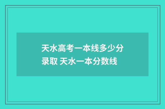 天水高考一本线多少分录取 天水一本分数线