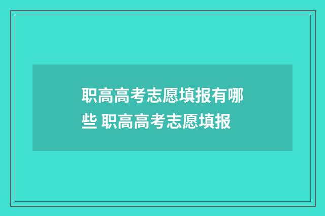 职高高考志愿填报有哪些 职高高考志愿填报