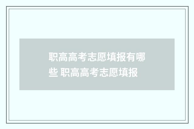 职高高考志愿填报有哪些 职高高考志愿填报