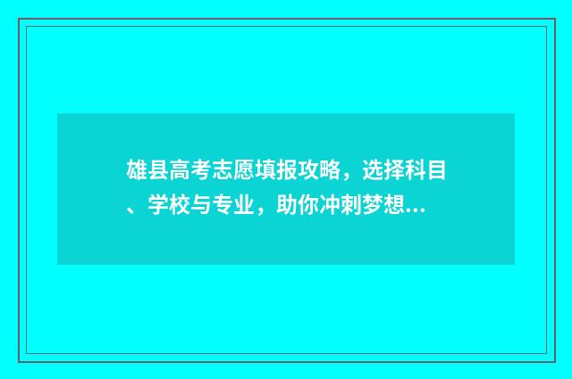 雄县高考志愿填报攻略，选择科目、学校与专业，助你冲刺梦想！ 雄县中学2021高考