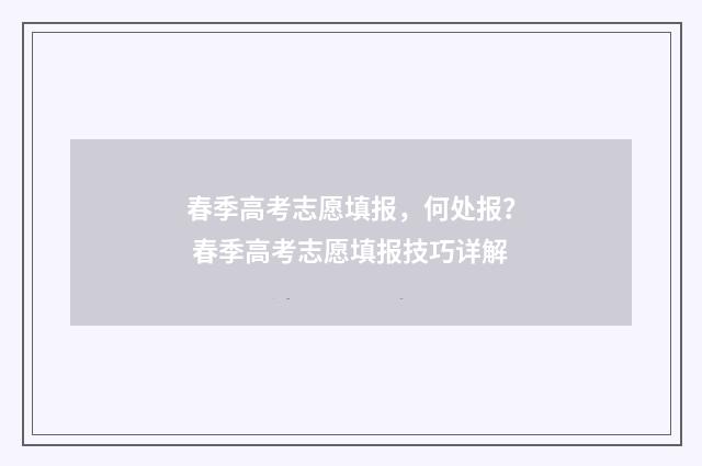 春季高考志愿填报，何处报？ 春季高考志愿填报技巧详解