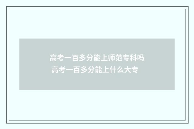 高考一百多分能上师范专科吗 高考一百多分能上什么大专