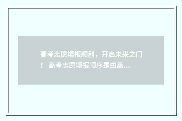 高考志愿填报顺利，开启未来之门！ 高考志愿填报顺序是由高到低吗