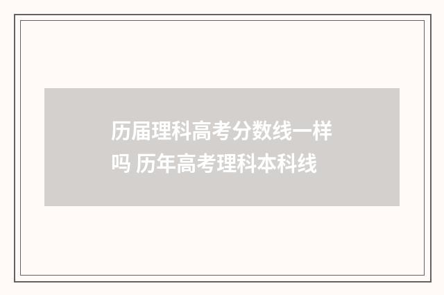 历届理科高考分数线一样吗 历年高考理科本科线