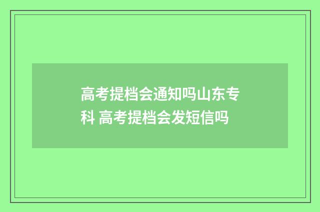 高考提档会通知吗山东专科 高考提档会发短信吗