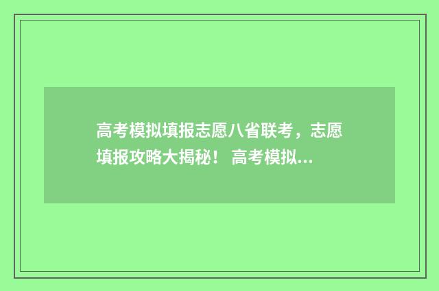 高考模拟填报志愿八省联考，志愿填报攻略大揭秘！ 高考模拟填报志愿入口官网