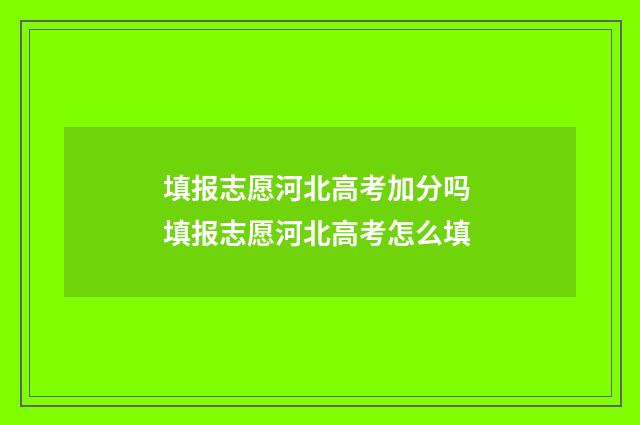 填报志愿河北高考加分吗 填报志愿河北高考怎么填