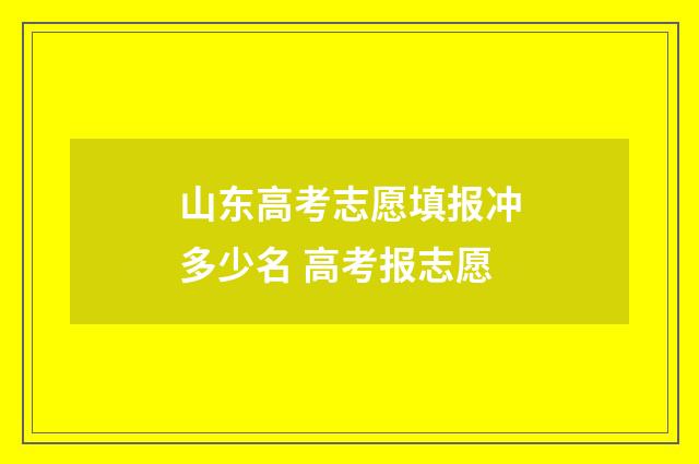 山东高考志愿填报冲多少名 高考报志愿