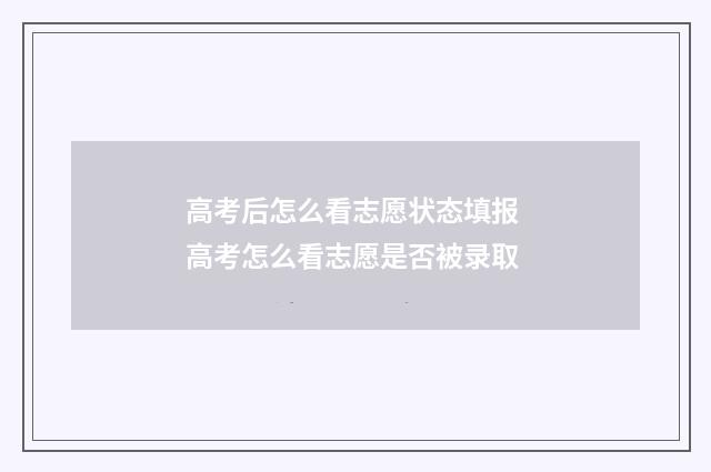 高考后怎么看志愿状态填报 高考怎么看志愿是否被录取