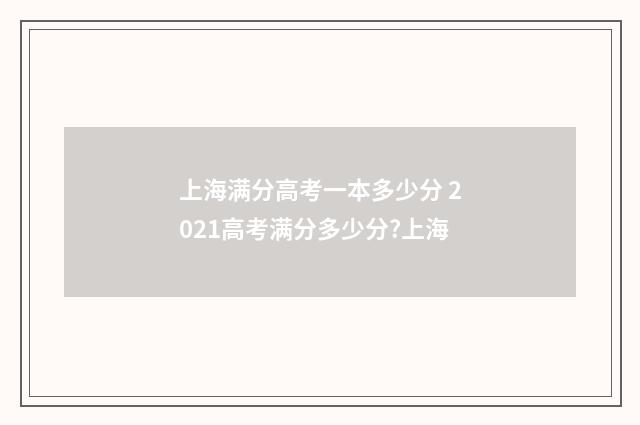 上海满分高考一本多少分 2021高考满分多少分?上海