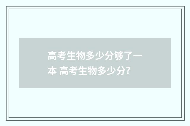 高考生物多少分够了一本 高考生物多少分?