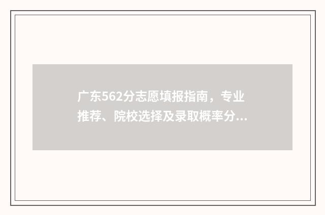 广东562分志愿填报指南，专业推荐、院校选择及录取概率分析 广东高考562分算差吗?