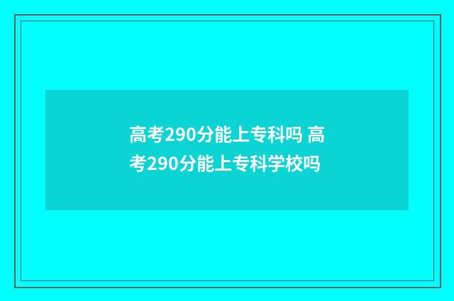 高考290分能上专科吗 高考290分能上专科学校吗
