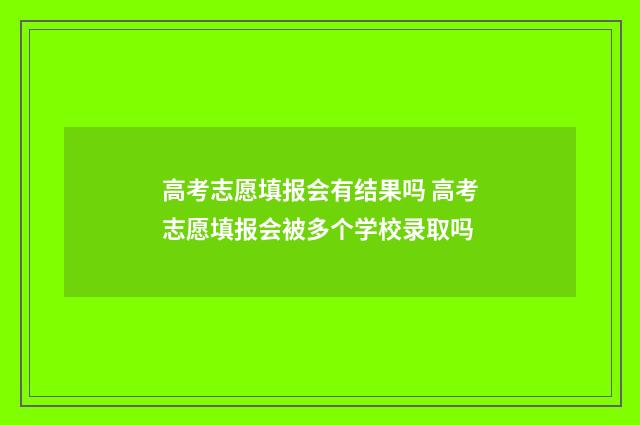 高考志愿填报会有结果吗 高考志愿填报会被多个学校录取吗