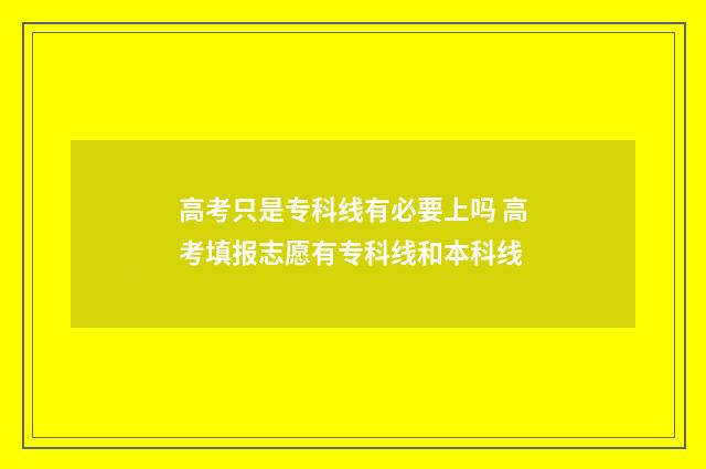 高考只是专科线有必要上吗 高考填报志愿有专科线和本科线