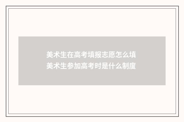 美术生在高考填报志愿怎么填 美术生参加高考时是什么制度