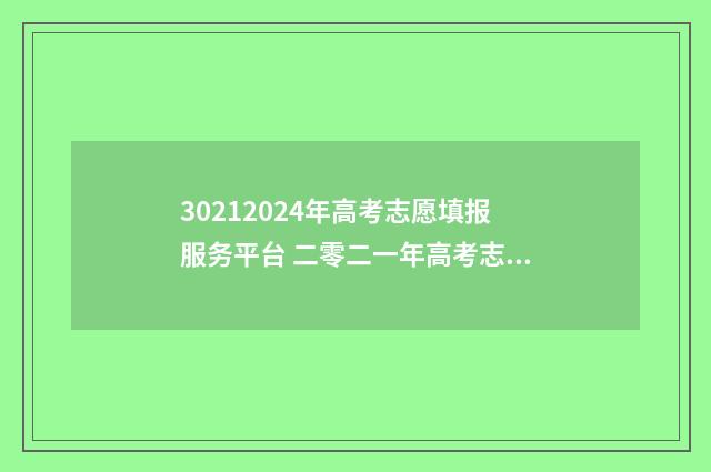 30212024年高考志愿填报服务平台 二零二一年高考志愿