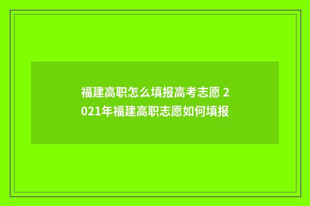福建高职怎么填报高考志愿 2021年福建高职志愿如何填报