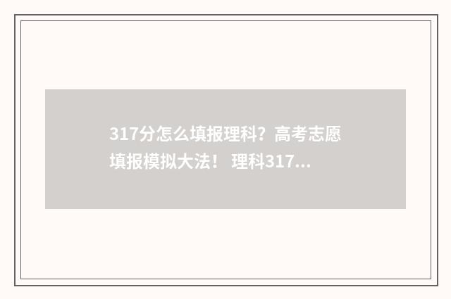 317分怎么填报理科？高考志愿填报模拟大法！ 理科317分可以报哪个专科学校