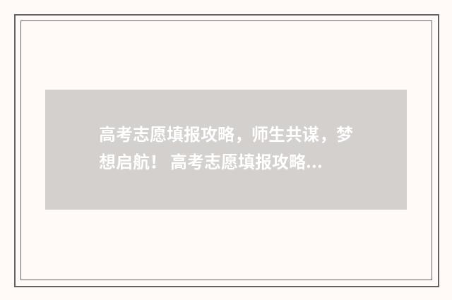 高考志愿填报攻略,师生共谋,梦想启航! 高考志愿填报攻略学校
