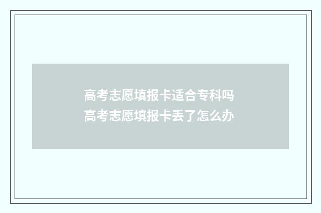高考志愿填报卡适合专科吗 高考志愿填报卡丢了怎么办