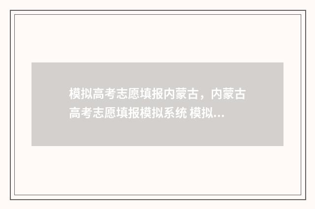 模拟高考志愿填报内蒙古，内蒙古高考志愿填报模拟系统 模拟高考志愿填报系统免费
