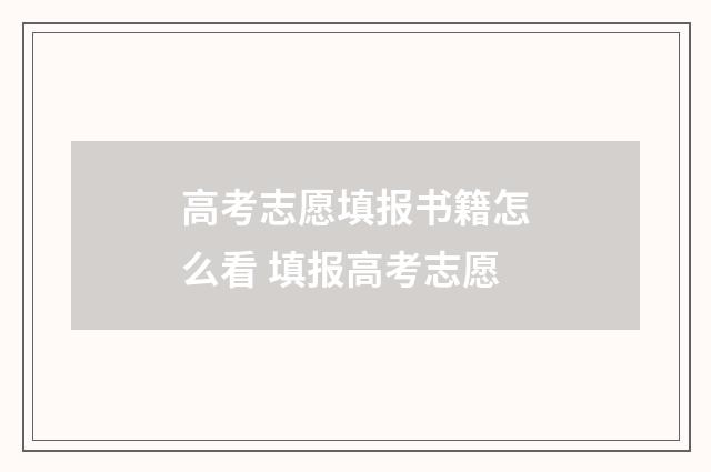 高考志愿填报书籍怎么看 填报高考志愿