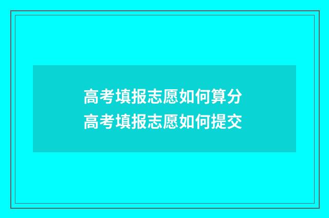 高考填报志愿如何算分 高考填报志愿如何提交