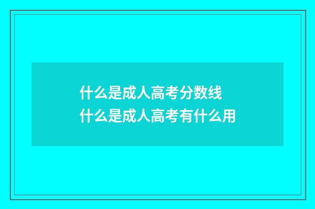什么是成人高考分数线 什么是成人高考有什么用