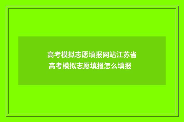 高考模拟志愿填报网站江苏省 高考模拟志愿填报怎么填报