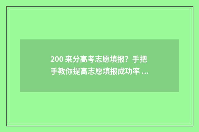 200 来分高考志愿填报？手把手教你提高志愿填报成功率 高考分数200分