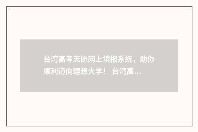 台湾高考志愿网上填报系统，助你顺利迈向理想大学！ 台湾高考知乎
