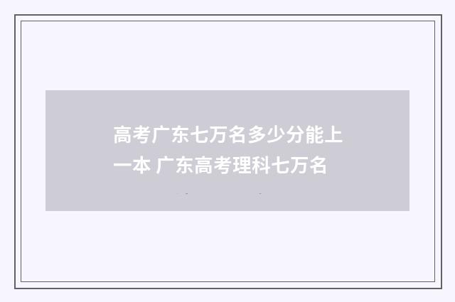 高考广东七万名多少分能上一本 广东高考理科七万名