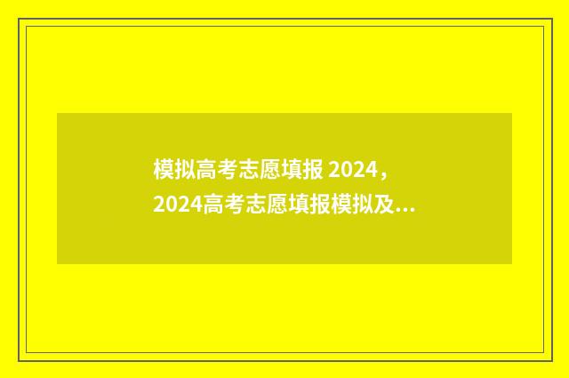模拟高考志愿填报 2024, 2024高考志愿填报模拟及注意事项 模拟高考志愿填报系统有哪些