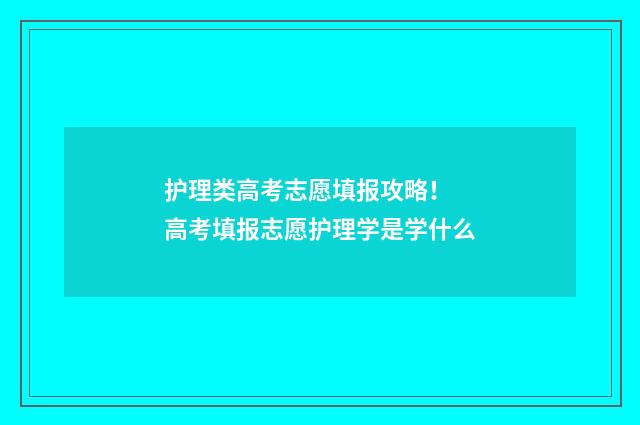 护理类高考志愿填报攻略! 高考填报志愿护理学是学什么