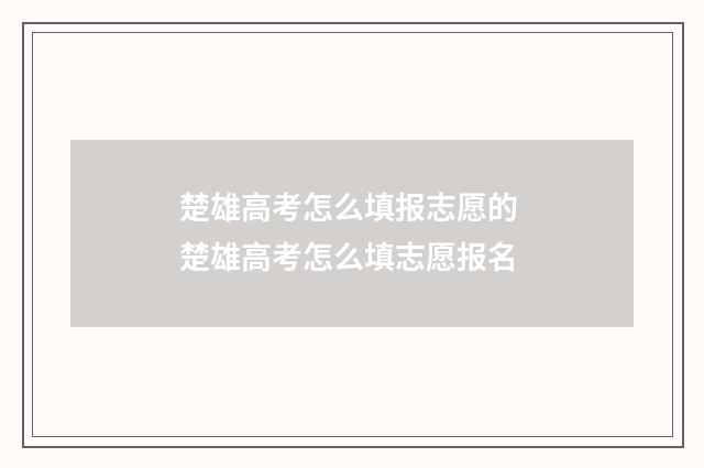 楚雄高考怎么填报志愿的 楚雄高考怎么填志愿报名