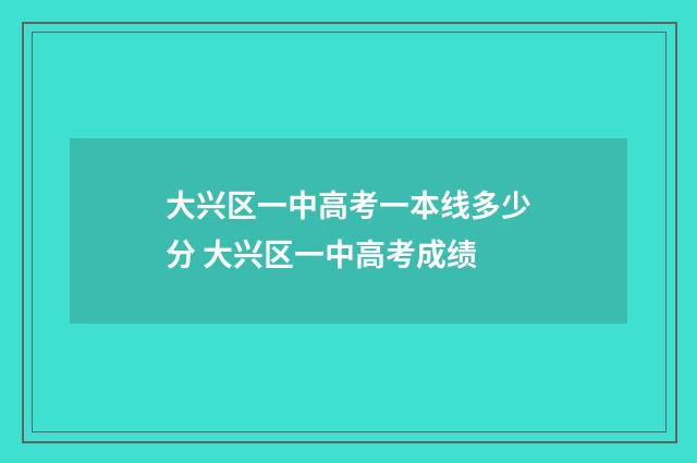 大兴区一中高考一本线多少分 大兴区一中高考成绩
