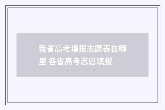 我省高考填报志愿表在哪里 各省高考志愿填报