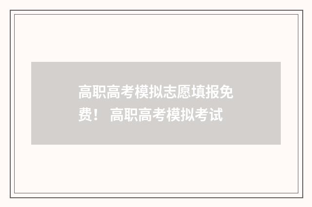 高职高考模拟志愿填报免费! 高职高考模拟考试