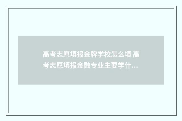 高考志愿填报金牌学校怎么填 高考志愿填报金融专业主要学什么