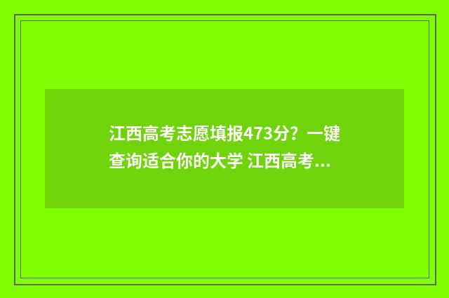 江西高考志愿填报473分？一键查询适合你的大学 江西高考志愿填报征集志愿时间