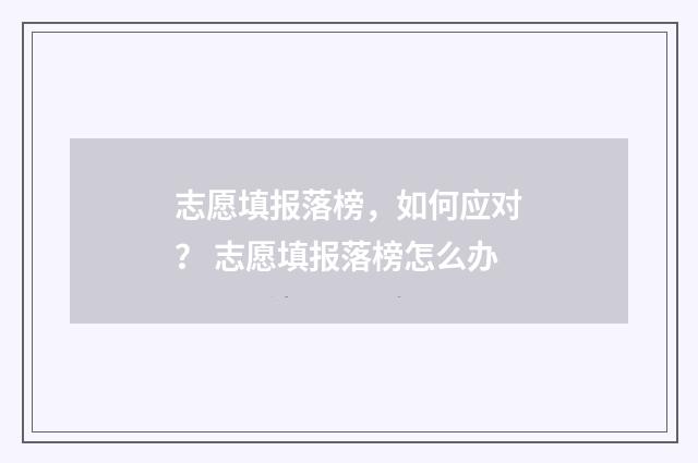 志愿填报落榜，如何应对？ 志愿填报落榜怎么办