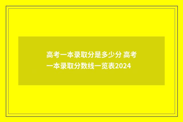 高考一本录取分是多少分 高考一本录取分数线一览表2024
