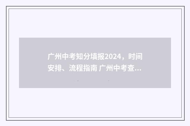 广州中考知分填报2024，时间安排、流程指南 广州中考查分网站登录入口