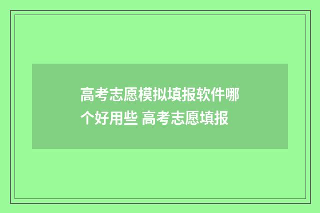 高考志愿模拟填报软件哪个好用些 高考志愿填报