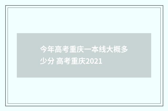今年高考重庆一本线大概多少分 高考重庆2021