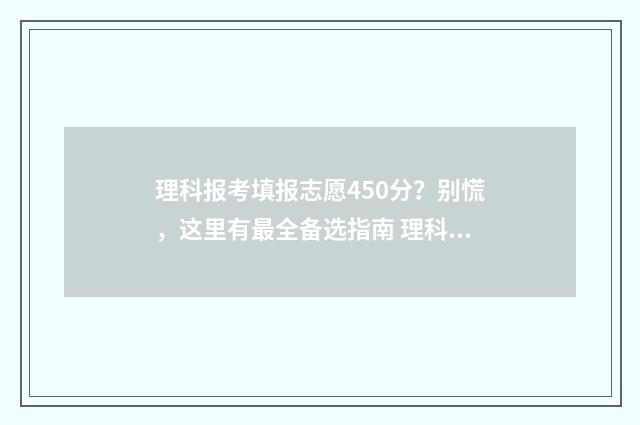 理科报考填报志愿450分？别慌，这里有最全备选指南 理科生填志愿参考