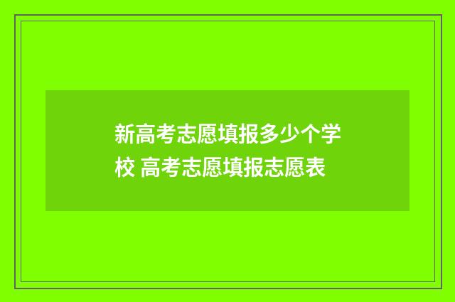 新高考志愿填报多少个学校 高考志愿填报志愿表