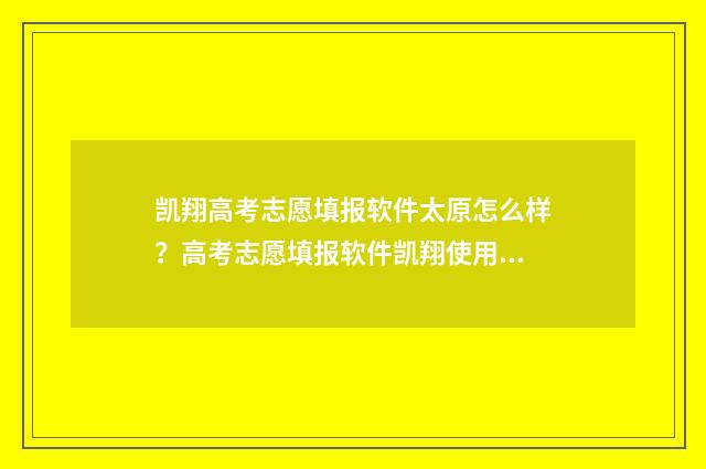 凯翔高考志愿填报软件太原怎么样?高考志愿填报软件凯翔使用心得分享 凯翔高考志愿填报软件