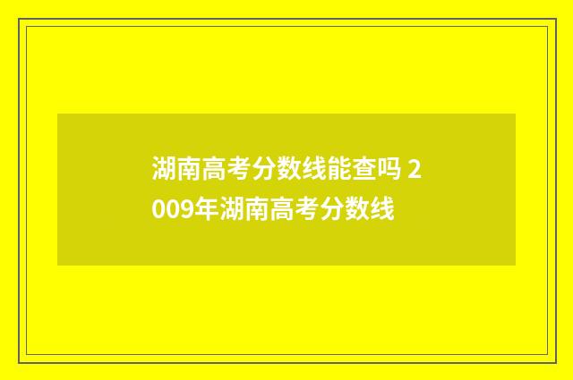 湖南高考分数线能查吗 2009年湖南高考分数线